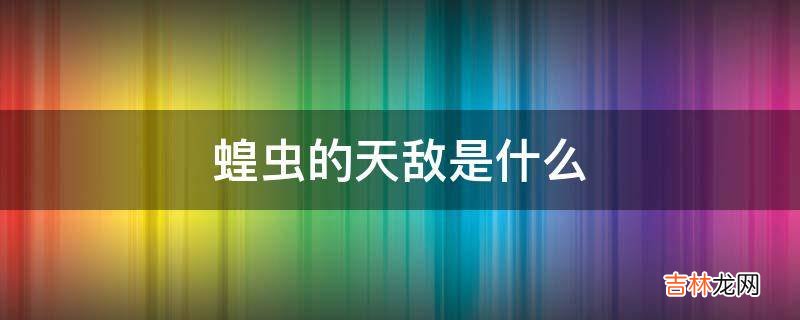 蝗虫的天敌是什么?