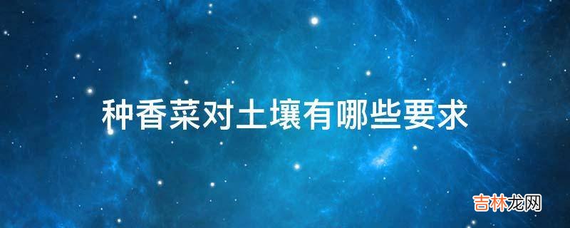 种香菜对土壤有哪些要求?