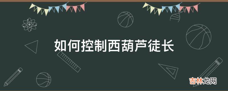 如何控制西葫芦徒长?