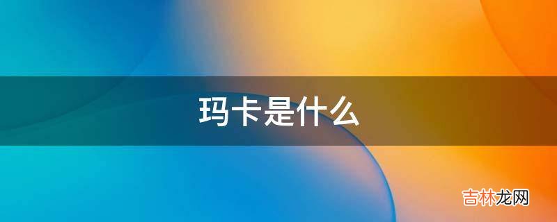 玛卡是什么?