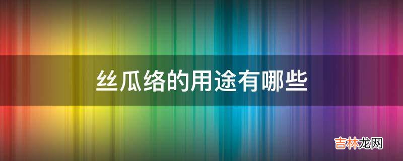 丝瓜络的用途有哪些?