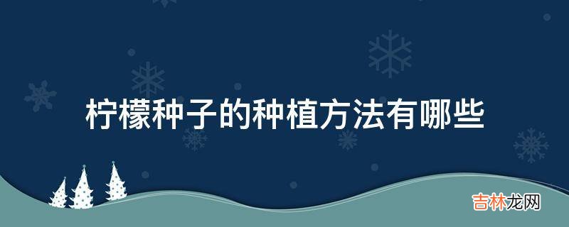 柠檬种子的种植方法有哪些?