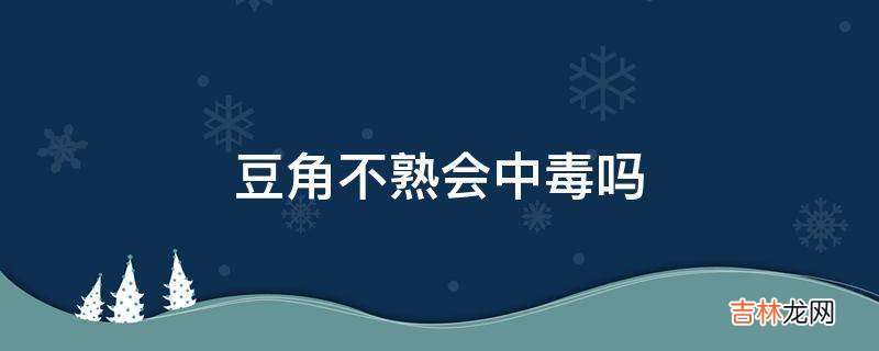 豆角不熟會中毒嗎?