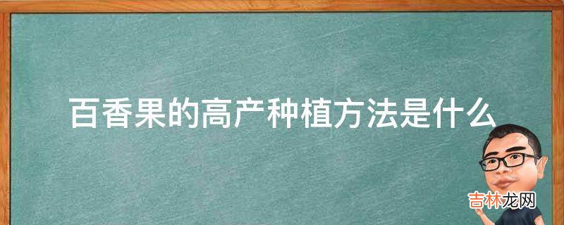 百香果的高产种植方法是什么?