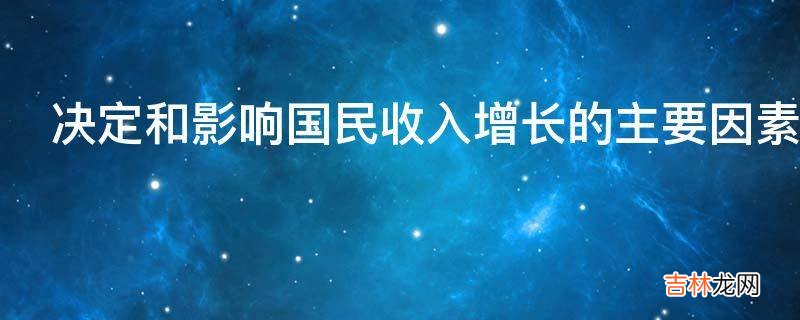 决定和影响国民收入增长的主要因素有哪些?