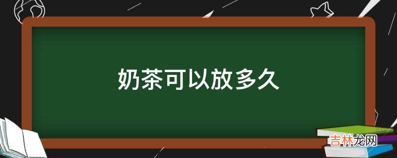 奶茶可以放多久?