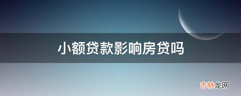小额贷款影响房贷吗?