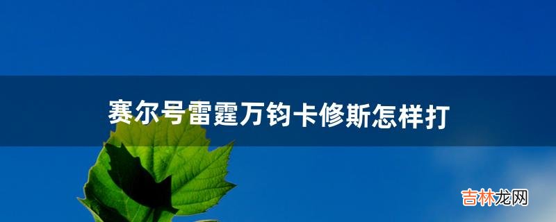 赛尔号雷霆万钧卡修斯怎样打（赛尔号启航卡修斯平民打法)