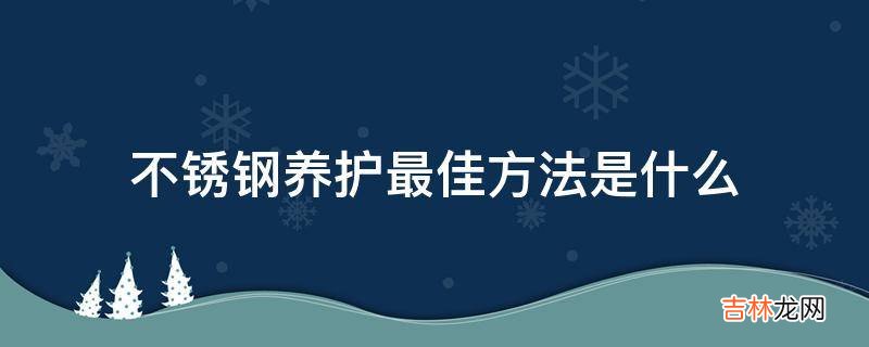 不锈钢养护最佳方法是什么?