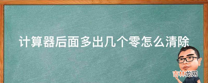 計算器後面多出幾個零怎麽清除?