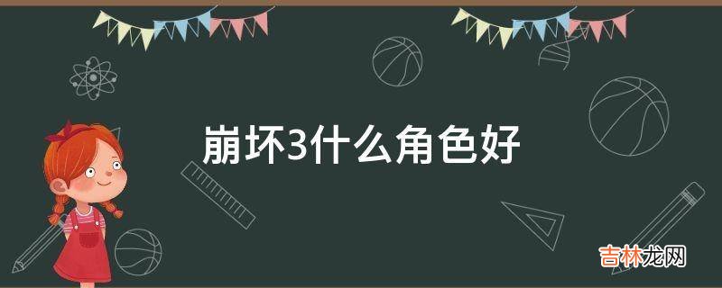 崩坏3什么角色好?