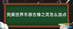 完美世界手游古橡之灵怎么加点?