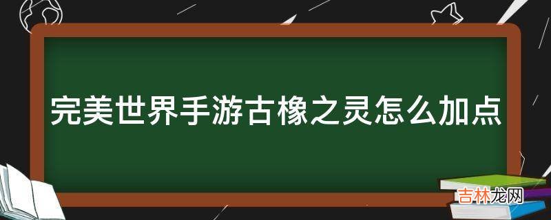 完美世界手游古橡之灵怎么加点?