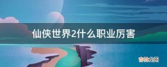 仙侠世界2什么职业厉害?