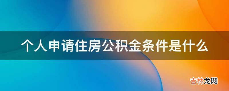 个人申请住房公积金条件是什么?