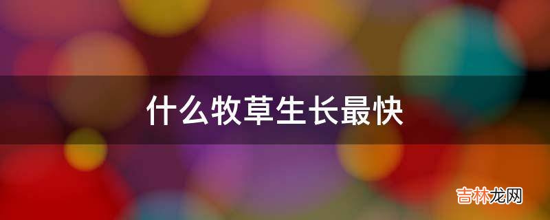 什么牧草生长最快?