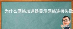 为什么网络加速器显示网络连接失败?