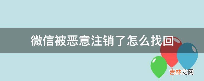 微信被惡意注銷了怎麽找回?