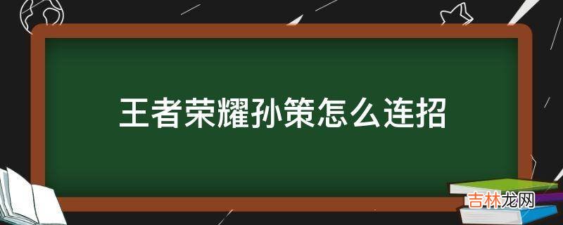 王者荣耀孙策怎么连招?