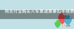 用支付宝购买火车票退票要扣手续费吗?