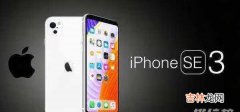 iPhone SE 3上市时间_iPhone SE 3什么时候发布