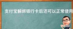 支付宝解绑银行卡后还可以正常使用吗?