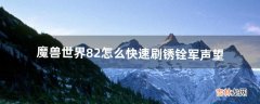 魔兽世界8.2怎么快速刷锈铨军声望（魔兽世界9.2快速刷军装)