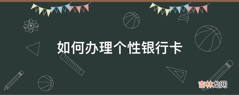 如何办理个性银行卡?