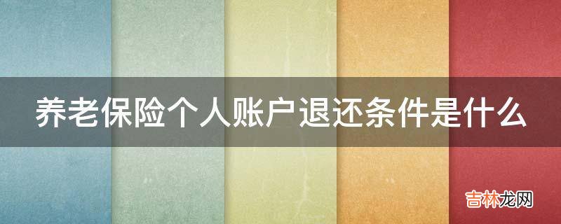 养老保险个人账户退还条件是什么?