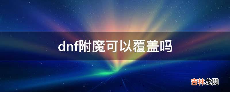 dnf附魔可以覆盖吗?