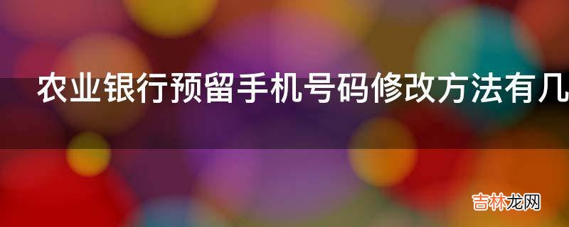 農業銀行預留手機號碼修改方法有幾種?