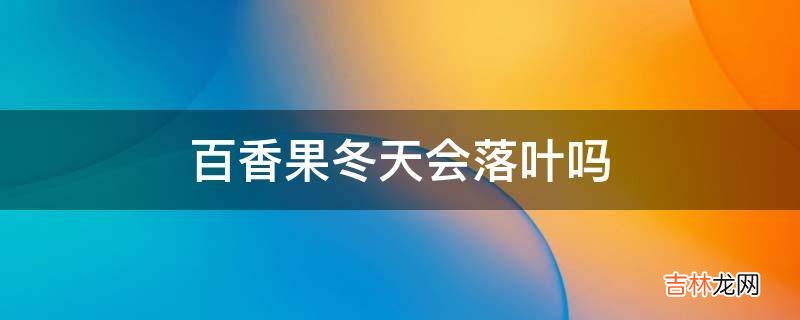 百香果冬天会落叶吗?