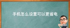 手机怎么设置可以更省电?