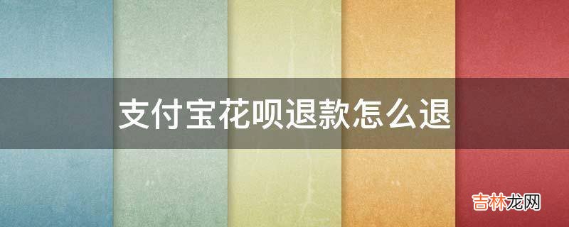 支付宝花呗退款怎么退?