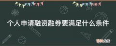 个人申请融资融券要满足什么条件?