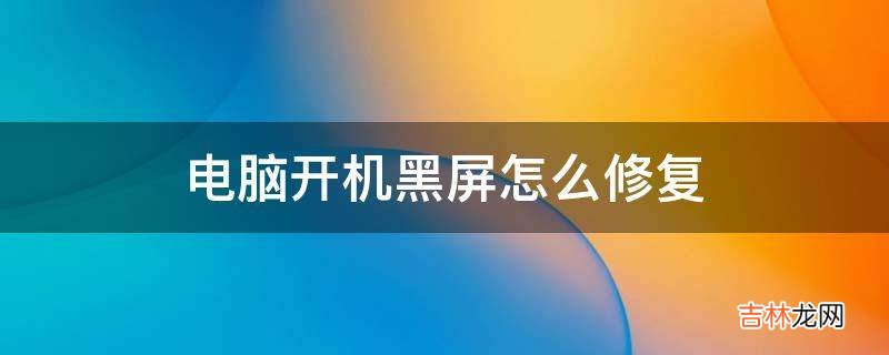 电脑开机黑屏怎么修复?