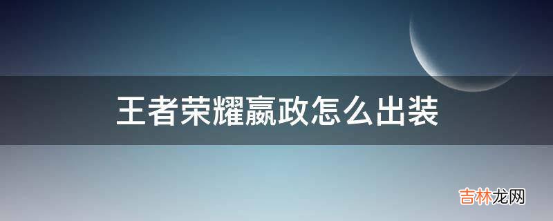 王者荣耀嬴政怎么出装?