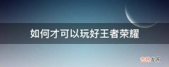 如何才可以玩好王者荣耀?