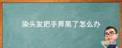 染头发把手弄黑了怎么办?