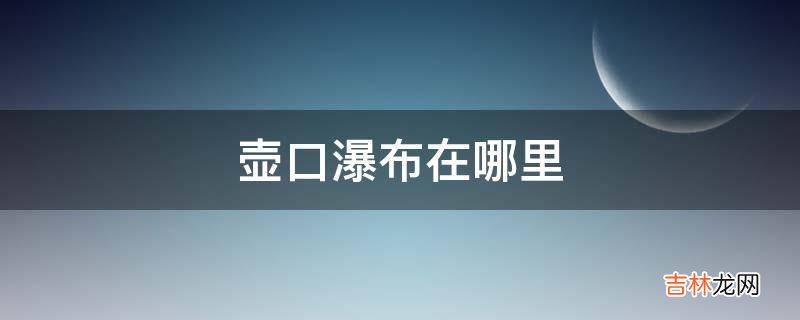 壶口瀑布在哪里?