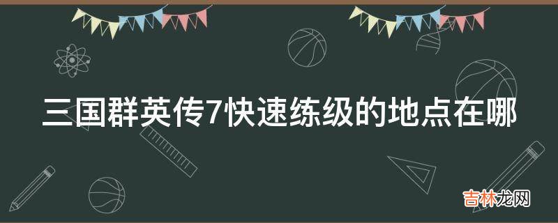 三国群英传7快速练级的地点在哪?