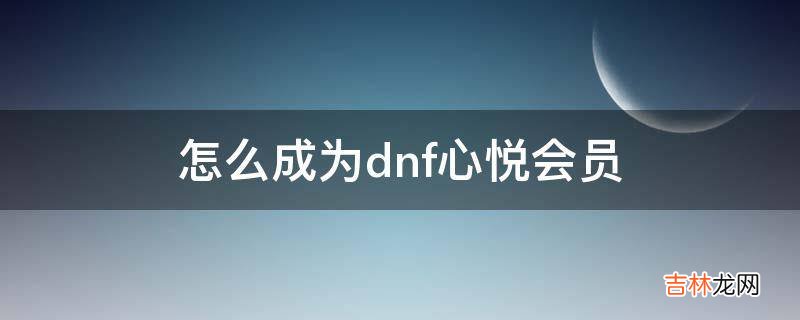 怎么成为dnf心悦会员?