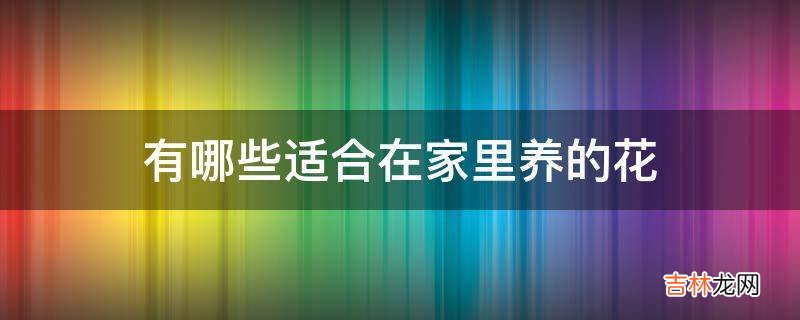 有哪些适合在家里养的花?