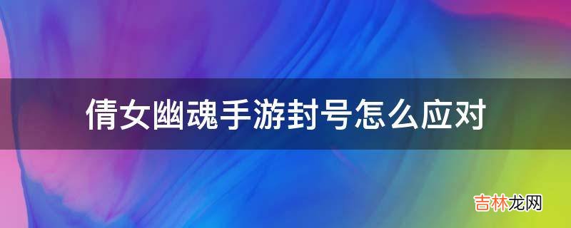 倩女幽魂手游封号怎么应对?