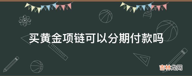 买黄金项链可以分期付款吗?