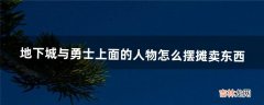 地下城与勇士上面的人物怎么摆摊卖东西（地下城怎么自己摆摊)