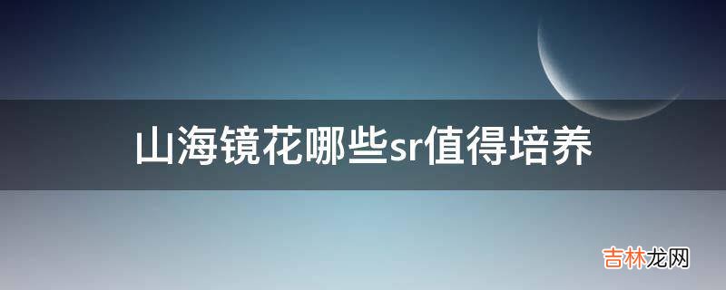 山海镜花哪些sr值得培养?