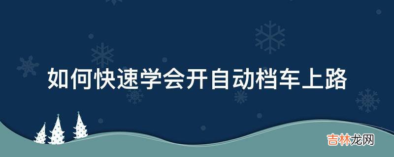 如何快速学会开自动档车上路?