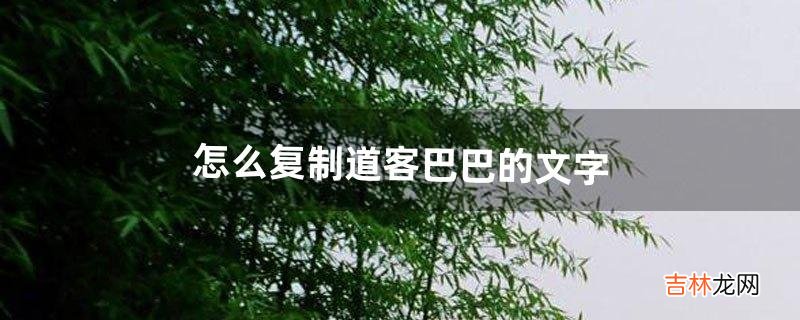 怎么复制道客巴巴的文字（道客巴巴上不能复制的文字)