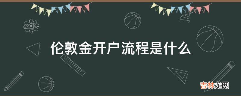 伦敦金开户流程是什么?